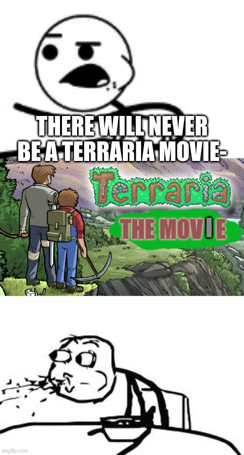 sadly, this will never happen, the bg is from a picture from a graphic navel and i made the "the movie" bit. :( | THERE WILL NEVER BE A TERRARIA MOVIE-; I; THE MOV   E | image tagged in memes,cereal guy spitting | made w/ Imgflip meme maker