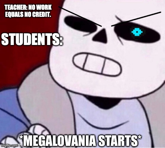 Megalovania starts | TEACHER: NO WORK EQUALS NO CREDIT. STUDENTS: | image tagged in megalovania starts | made w/ Imgflip meme maker