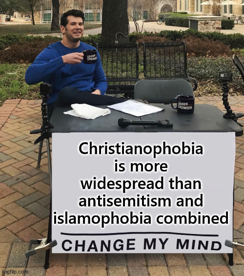 Change My Mind (tilt-corrected) | Christianophobia is more widespread than antisemitism and islamophobia combined | image tagged in change my mind tilt-corrected | made w/ Imgflip meme maker
