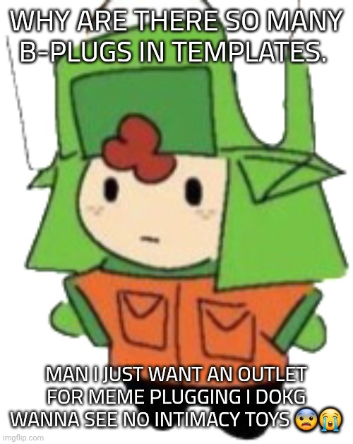 jew | WHY ARE THERE SO MANY B-PLUGS IN TEMPLATES. MAN I JUST WANT AN OUTLET FOR MEME PLUGGING I DOKG WANNA SEE NO INTIMACY TOYS 😨😭 | image tagged in jew | made w/ Imgflip meme maker