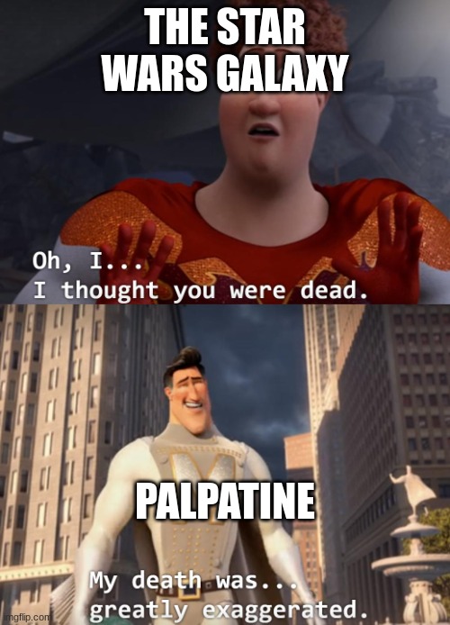 I thought you were dead | THE STAR WARS GALAXY; PALPATINE | image tagged in i thought you were dead,star wars,megaman | made w/ Imgflip meme maker