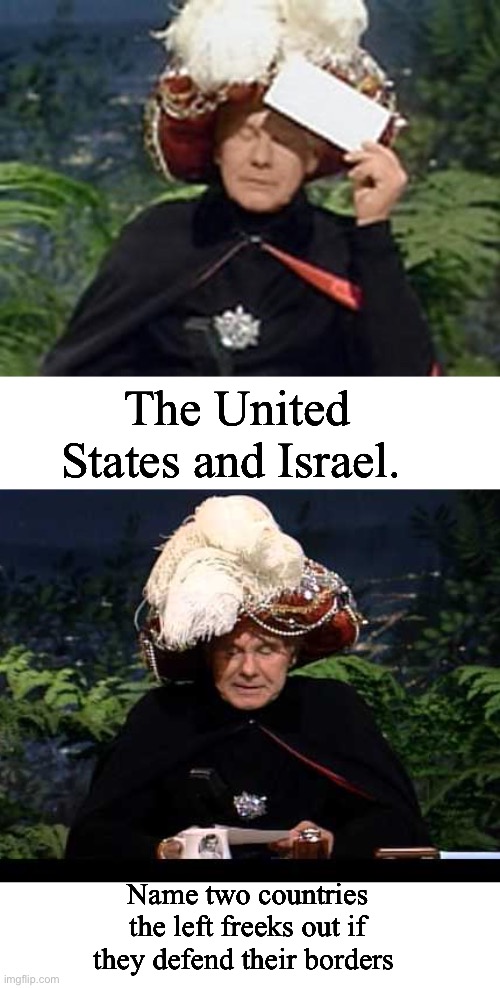 Progressives are worse than zionists | The United States and Israel. Name two countries the left freeks out if they defend their borders | image tagged in carnac the magnificent,politics lol,memes | made w/ Imgflip meme maker