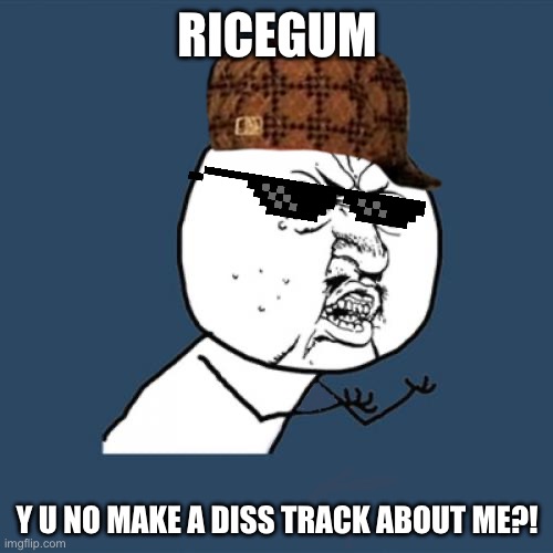 RiceGum Diss Track | RICEGUM; Y U NO MAKE A DISS TRACK ABOUT ME?! | image tagged in memes,y u no | made w/ Imgflip meme maker