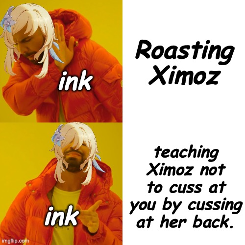 Drake Hotline Bling | Roasting Ximoz; ink; teaching Ximoz not to cuss at you by cussing at her back. ink | image tagged in memes,drake hotline bling | made w/ Imgflip meme maker