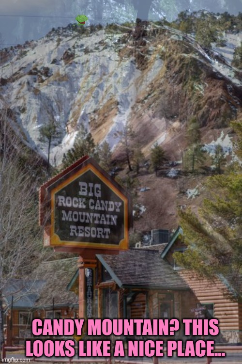 CANDY MOUNTAIN? THIS LOOKS LIKE A NICE PLACE... | image tagged in big rock,candy mountain | made w/ Imgflip meme maker