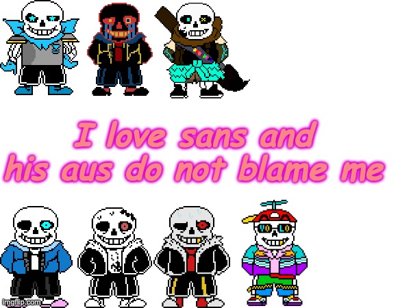 I love sans and his aus do not blame me | made w/ Imgflip meme maker