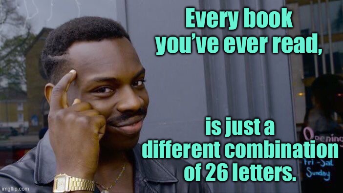 26 Letters | Every book you’ve ever read, is just a different combination of 26 letters. | image tagged in roll safe think about it,every book,is a combination,26 letters,fun | made w/ Imgflip meme maker