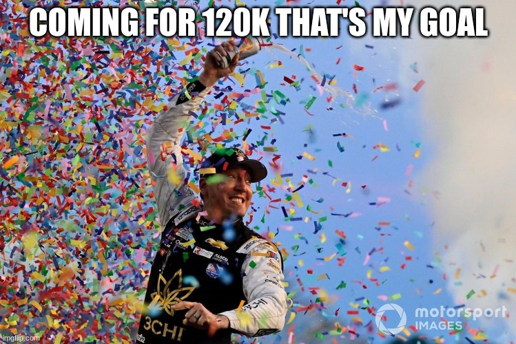 COMING FOR 120K THAT'S MY GOAL | made w/ Imgflip meme maker