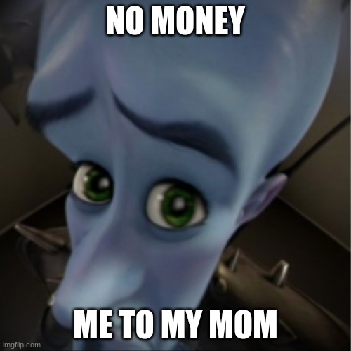 Me want money nowwwwww*cries hysterically* | NO MONEY; ME TO MY MOM | image tagged in megamind peeking | made w/ Imgflip meme maker