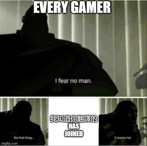 Every gamer's nightmare | EVERY GAMER; 我知道你翻譯的 HAS JOINED | image tagged in i fear no man | made w/ Imgflip meme maker