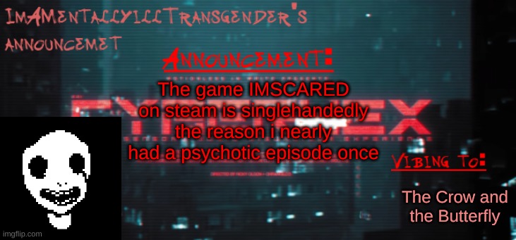 random memory activated | The game IMSCARED on steam is singlehandedly the reason i nearly had a psychotic episode once; The Crow and the Butterfly | image tagged in imamentallyilltrangender's announcement temp | made w/ Imgflip meme maker