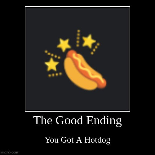 The Hot dog Chronicles | The Good Ending | You Got A Hotdog | image tagged in funny,demotivationals,hotdog | made w/ Imgflip demotivational maker