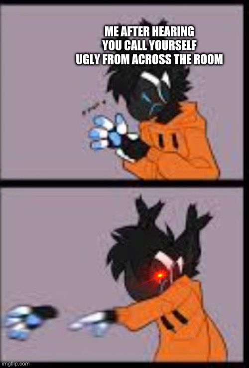 Kindly CEASE that talk at once | ME AFTER HEARING YOU CALL YOURSELF UGLY FROM ACROSS THE ROOM | image tagged in protogen hand throw,wholesome | made w/ Imgflip meme maker