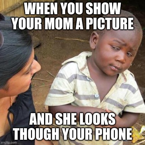 this happens to every one | WHEN YOU SHOW YOUR MOM A PICTURE; AND SHE LOOKS THOUGH YOUR PHONE | image tagged in memes,third world skeptical kid | made w/ Imgflip meme maker