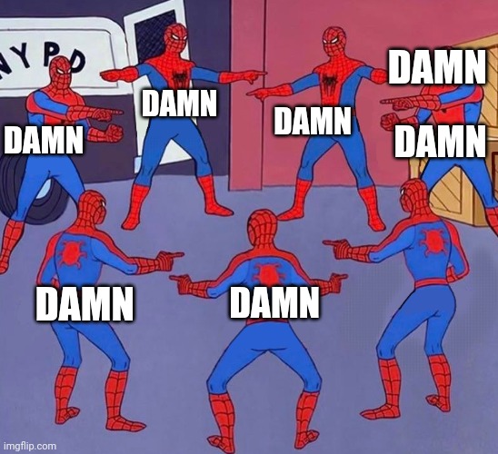 same spider man 7 | DAMN; DAMN; DAMN; DAMN; DAMN; DAMN; DAMN | image tagged in same spider man 7 | made w/ Imgflip meme maker