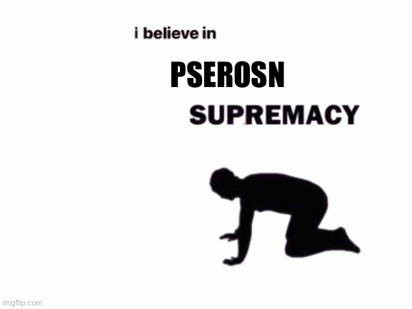 A | PSEROSN | image tagged in i believe in blank supremacy | made w/ Imgflip meme maker