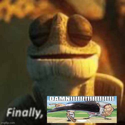 Finally, DAMN!!!!!!!!!!!!!!!!!! | made w/ Imgflip meme maker