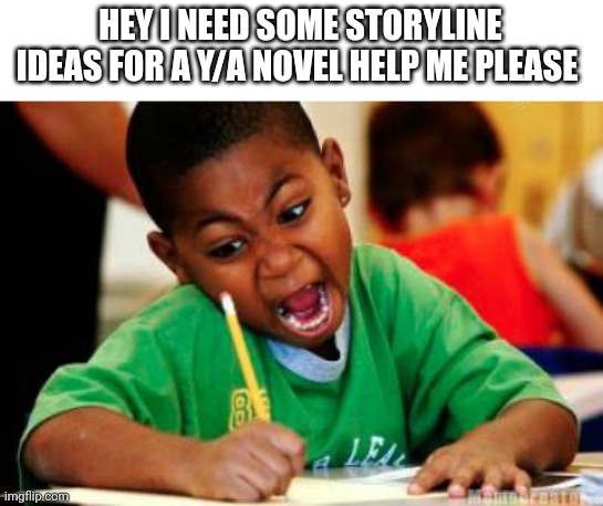 Help me | HEY I NEED SOME STORYLINE IDEAS FOR A Y/A NOVEL HELP ME PLEASE | image tagged in writing | made w/ Imgflip meme maker