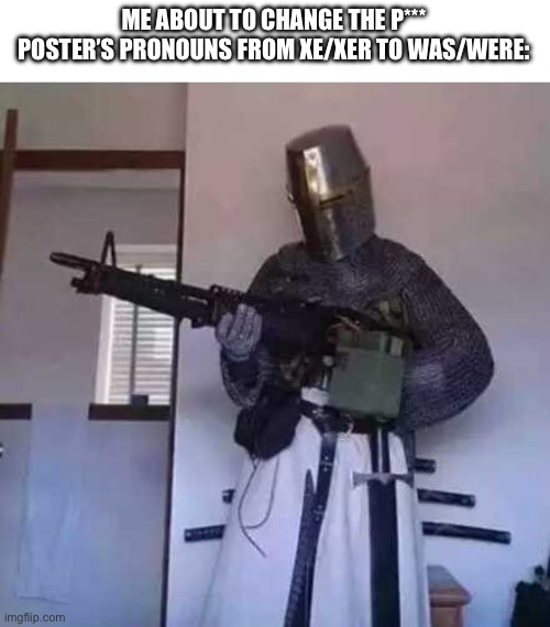 society needs to stop degeneracy | ME ABOUT TO CHANGE THE P*** POSTER’S PRONOUNS FROM XE/XER TO WAS/WERE: | image tagged in crusader knight with m60 machine gun | made w/ Imgflip meme maker