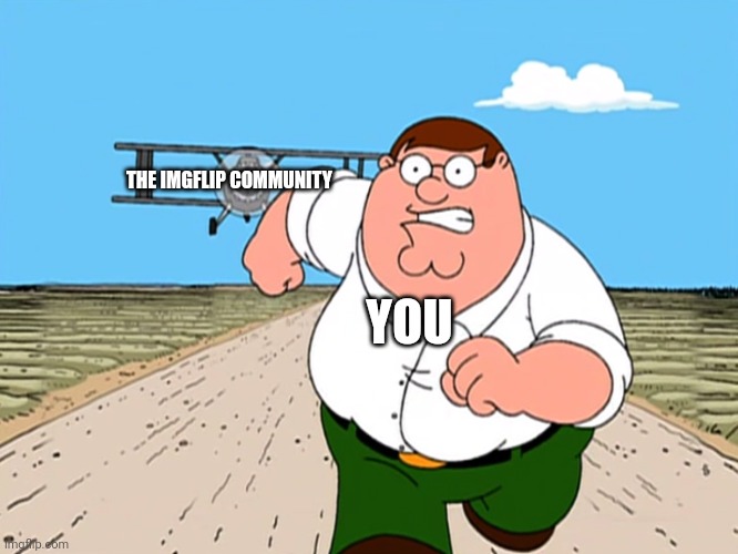 Peter Griffin running away | THE IMGFLIP COMMUNITY YOU | image tagged in peter griffin running away | made w/ Imgflip meme maker