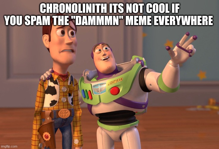X, X Everywhere Meme | CHRONOLINITH ITS NOT COOL IF YOU SPAM THE "DAMMMN" MEME EVERYWHERE | image tagged in memes,x x everywhere | made w/ Imgflip meme maker
