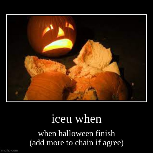 iceu when | when halloween finish (add more to chain if agree) | image tagged in funny,demotivationals | made w/ Imgflip demotivational maker