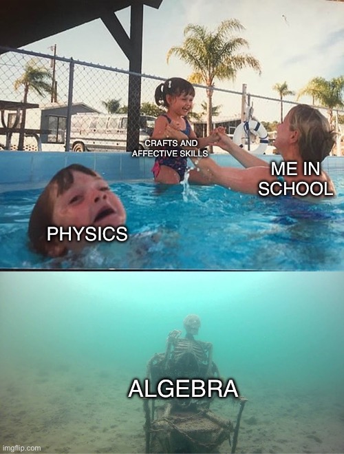 Mother Ignoring Kid Drowning In A Pool | CRAFTS AND AFFECTIVE SKILLS; ME IN SCHOOL; PHYSICS; ALGEBRA | image tagged in mother ignoring kid drowning in a pool | made w/ Imgflip meme maker