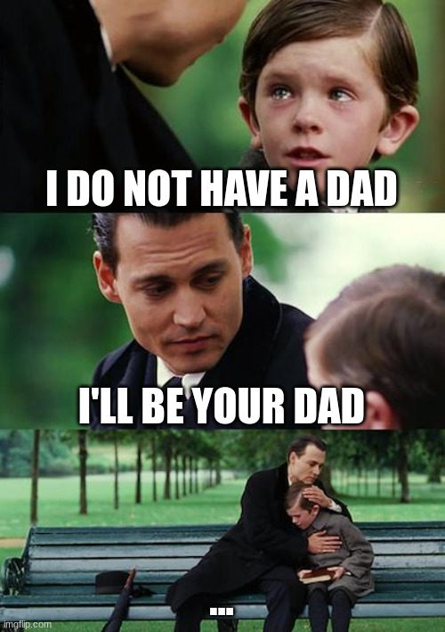 Broken kid | I DO NOT HAVE A DAD; I'LL BE YOUR DAD; ... | image tagged in memes,finding neverland | made w/ Imgflip meme maker
