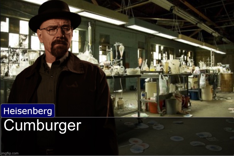 Heisenberg objection template | Cumburger | image tagged in heisenberg objection template | made w/ Imgflip meme maker