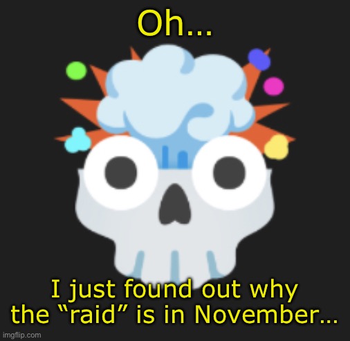 nnn | Oh…; I just found out why the “raid” is in November… | image tagged in omg omg omg | made w/ Imgflip meme maker