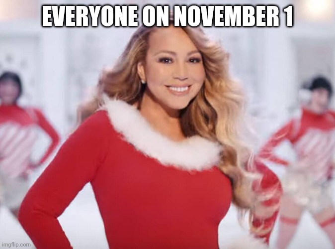 Mariah Carey all I want for Christmas is you | EVERYONE ON NOVEMBER 1 | image tagged in mariah carey all i want for christmas is you | made w/ Imgflip meme maker