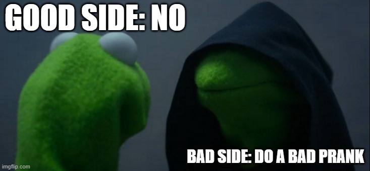 Good Side Bad Side | GOOD SIDE: NO; BAD SIDE: DO A BAD PRANK | image tagged in memes,evil kermit | made w/ Imgflip meme maker