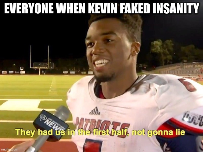They had us in the first half | EVERYONE WHEN KEVIN FAKED INSANITY | image tagged in they had us in the first half | made w/ Imgflip meme maker