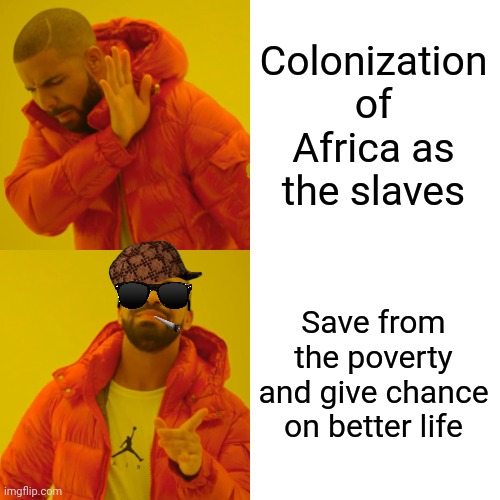 -Anyway better than run from a lion. | Colonization of Africa as the slaves; Save from the poverty and give chance on better life | image tagged in memes,drake hotline bling,ah yes enslaved,make america great again,every 60 seconds in africa a minute passes,who wore it better | made w/ Imgflip meme maker