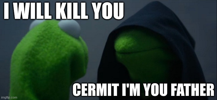 Evil Kermit | I WILL KILL YOU; CERMIT I'M YOU FATHER | image tagged in memes,evil kermit | made w/ Imgflip meme maker