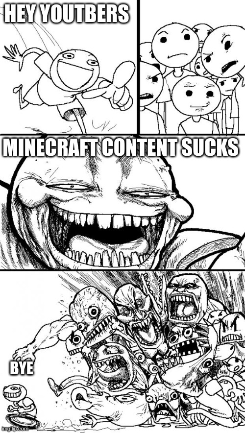 ... | HEY YOUTBERS; MINECRAFT CONTENT SUCKS; BYE | image tagged in memes,hey internet | made w/ Imgflip meme maker