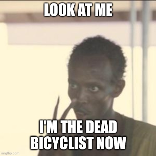 Look At Me Meme | LOOK AT ME I'M THE DEAD BICYCLIST NOW | image tagged in memes,look at me | made w/ Imgflip meme maker