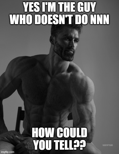 Real chads don't do NNN | YES I'M THE GUY WHO DOESN'T DO NNN; HOW COULD YOU TELL?? | image tagged in giga chad | made w/ Imgflip meme maker