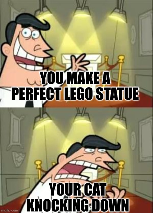 This Is Where I'd Put My Trophy If I Had One Meme | YOU MAKE A PERFECT LEGO STATUE; YOUR CAT KNOCKING DOWN | image tagged in memes,this is where i'd put my trophy if i had one | made w/ Imgflip meme maker