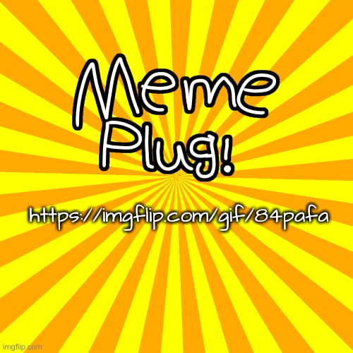 meme plug | https://imgflip.com/gif/84pafa | image tagged in meme plug | made w/ Imgflip meme maker