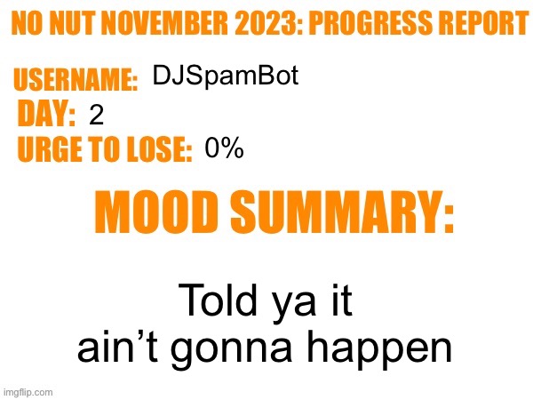 Day 2 | DJSpamBot; 2; 0%; Told ya it ain’t gonna happen | image tagged in no nut november 2023 progress report,msmg | made w/ Imgflip meme maker