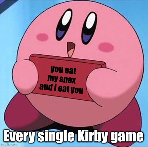 Kirby holding a sign | you eat my snax  and I eat you Every single Kirby game | image tagged in kirby holding a sign | made w/ Imgflip meme maker