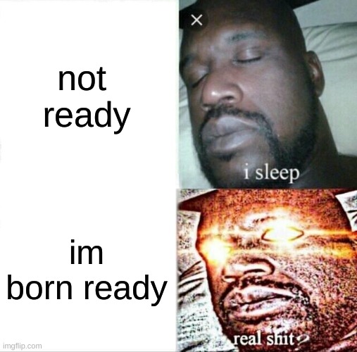 Sleeping Shaq | not 
ready; im born ready | image tagged in memes,sleeping shaq | made w/ Imgflip meme maker