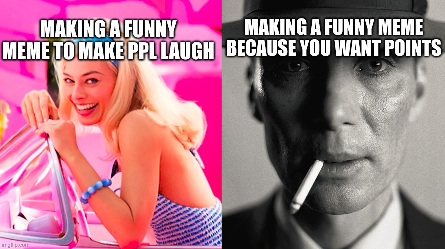 ppl these days just want points ? | MAKING A FUNNY MEME TO MAKE PPL LAUGH; MAKING A FUNNY MEME BECAUSE YOU WANT POINTS | image tagged in barbie vs oppenheimer | made w/ Imgflip meme maker