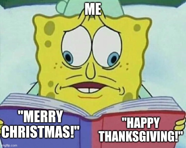 which one | ME; "MERRY CHRISTMAS!"; "HAPPY THANKSGIVING!" | image tagged in split eye spongbob,memes,funny,christmas,upvotes | made w/ Imgflip meme maker