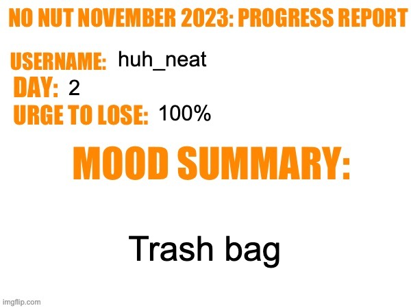 No Nut November 2023 Progress Report | huh_neat; 2; 100%; Trash bag | image tagged in no nut november 2023 progress report | made w/ Imgflip meme maker