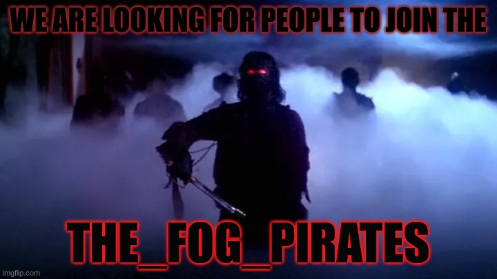 WE ARE LOOKING FOR PEOPLE TO JOIN THE; THE_FOG_PIRATES | made w/ Imgflip meme maker