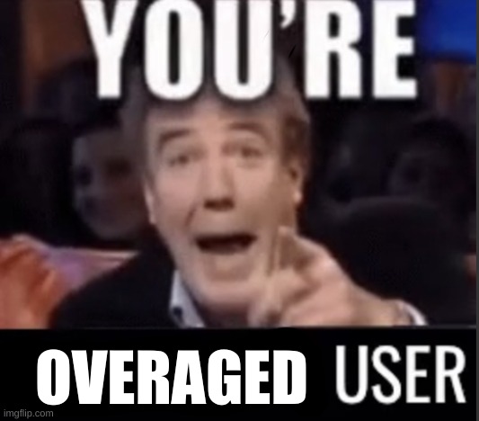 You’re underage user | OVERAGED | image tagged in you re underage user | made w/ Imgflip meme maker