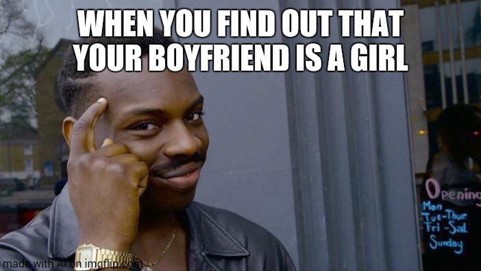 Why is AI is gay all of a sudden? | WHEN YOU FIND OUT THAT YOUR BOYFRIEND IS A GIRL | image tagged in memes,roll safe think about it | made w/ Imgflip meme maker