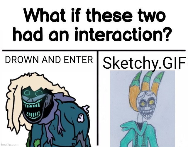 What if these two had an interaction? | DROWN AND ENTER; Sketchy.GIF | image tagged in what if these two had an interaction | made w/ Imgflip meme maker